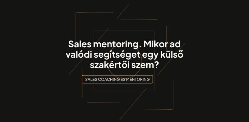 Sales mentoring. Mikor ad valódi segítséget egy külső szakértői szem?