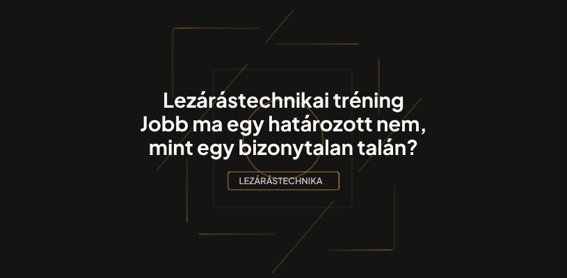 Lezárástechnikai tréning. Jobb ma egy határozott nem, mint egy bizonytalan talán?